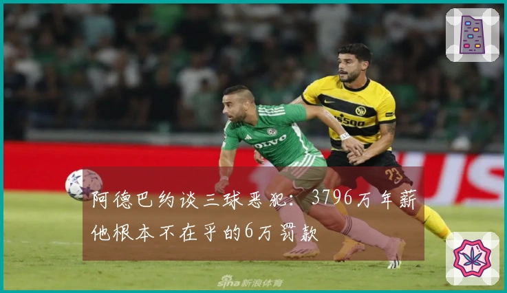 阿德巴约谈三球恶犯：3796万年薪他根本不在乎的6万罚款