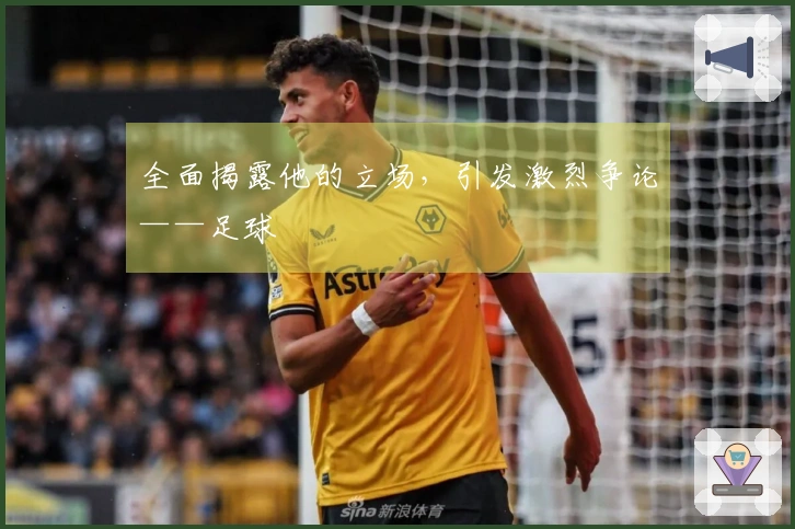 全面揭露他的立场，引发激烈争论——足球