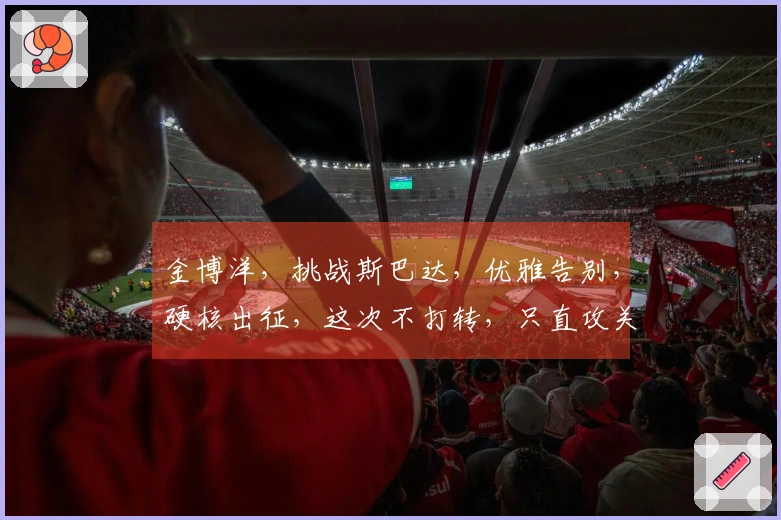 金博洋，挑战斯巴达，优雅告别，硬核出征，这次不打转，只直攻关卡。