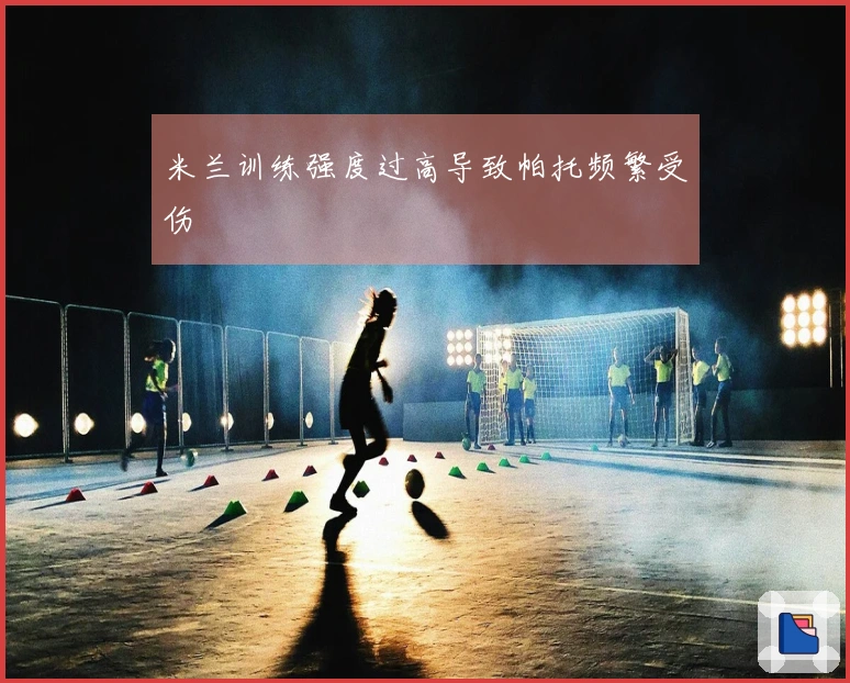 米兰训练强度过高导致帕托频繁受伤