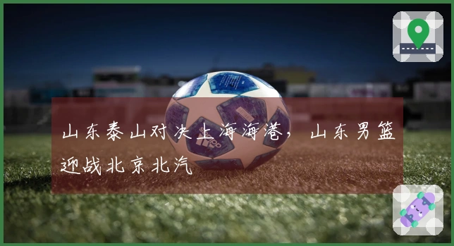 山东泰山对决上海海港，山东男篮迎战北京北汽