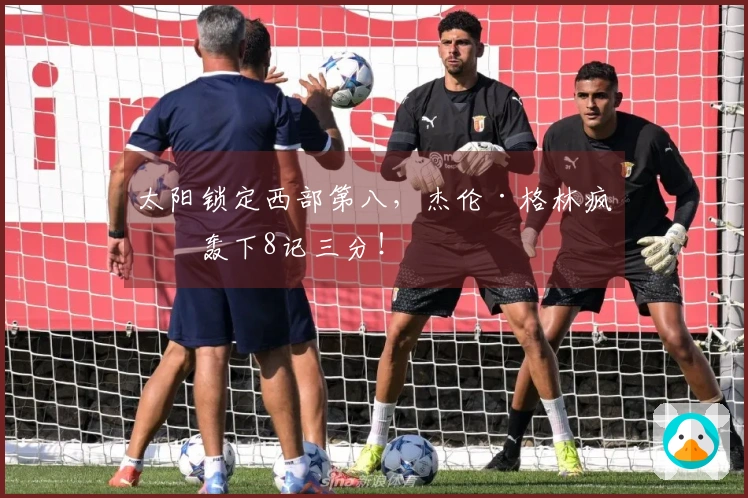 太阳锁定西部第八，杰伦·格林疯狂轰下8记三分！