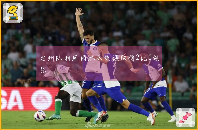 台州队利用丽水队失误取得2比0领先