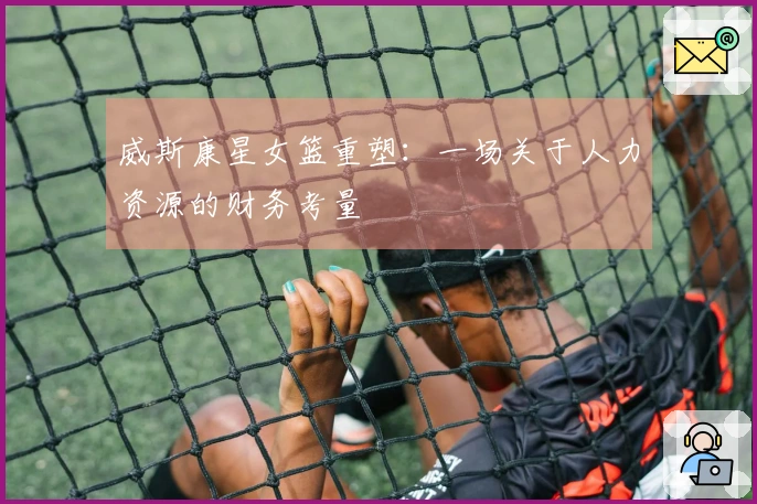 威斯康星女篮重塑：一场关于人力资源的财务考量