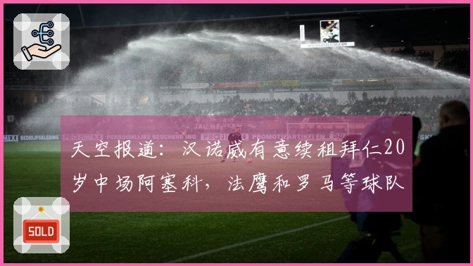天空报道：汉诺威有意续租拜仁20岁中场阿塞科，法鹰和罗马等球队也在接洽
