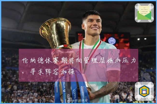 伦纳德休赛期将向管理层施加压力，寻求阵容加强