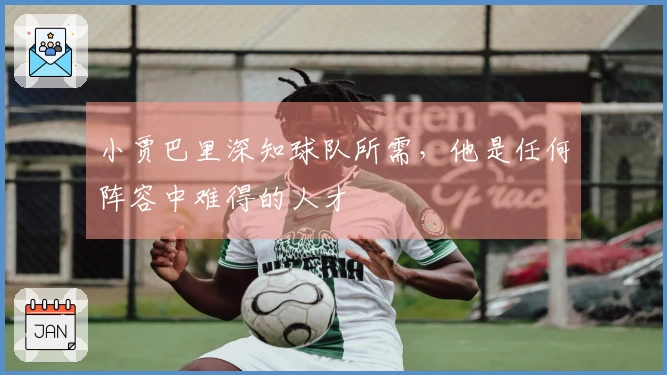 小贾巴里深知球队所需，他是任何阵容中难得的人才