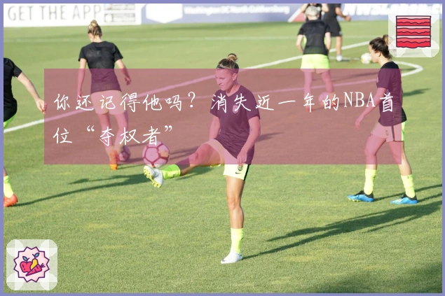 你还记得他吗？消失近一年的NBA首位“夺权者”