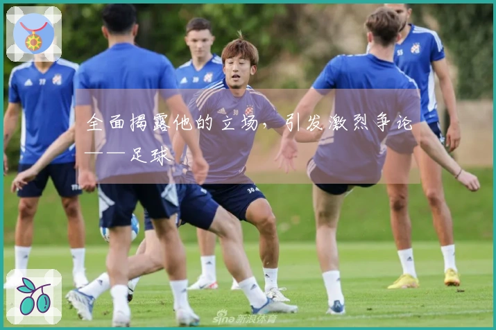 全面揭露他的立场，引发激烈争论——足球