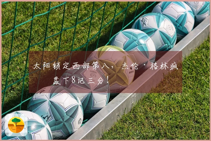 太阳锁定西部第八，杰伦·格林疯狂轰下8记三分！